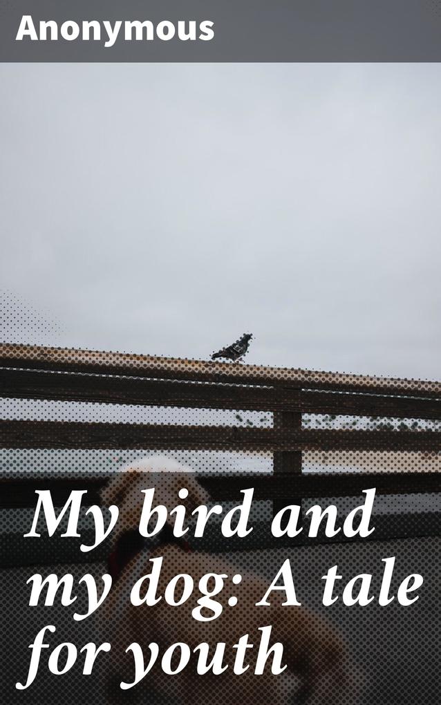 My bird and my dog: A tale for youth