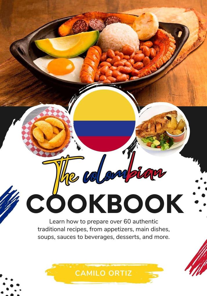 The Colombian Cookbook: Learn How To Prepare Over 60 Authentic Traditional Recipes From Appetizers Main Dishes Soups Sauces To Beverages Desserts And More (Flavors of the World: A Culinary Journey)
