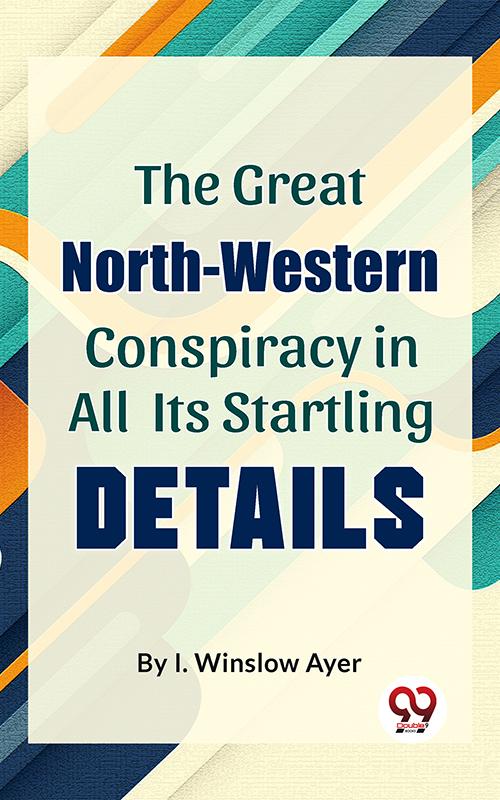 The Great North-Western Conspiracy In All Its Startling Details
