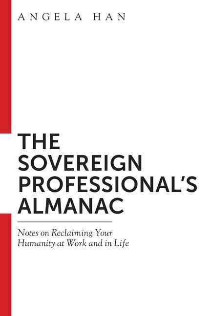 The Sovereign Professional‘s Almanac: Notes on Reclaiming Your Humanity at Work and in Life