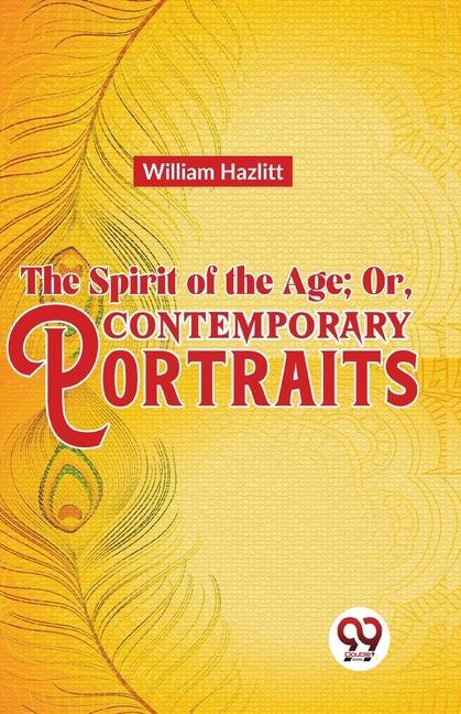 The Spirit of the Age; Or Contemporary Portraits