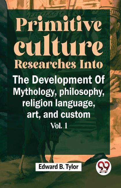 Primitive Culture Researches Into The Development Of Mythology philosophy religion language art and custom vol.I