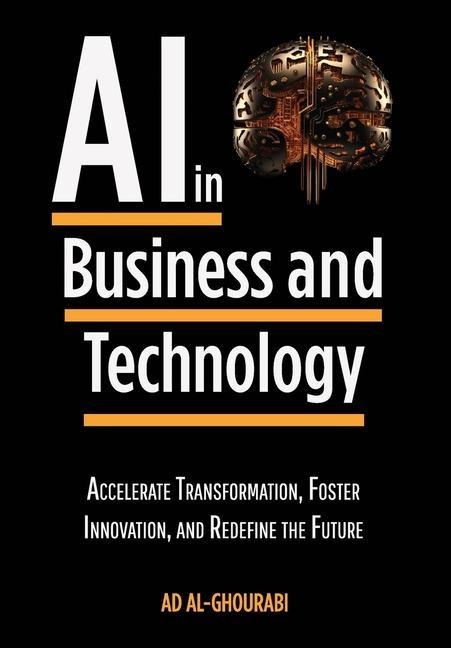 Artificial Intelligence in Business and Technology: Accelerate Transformation Foster Innovation and Redefine the Future