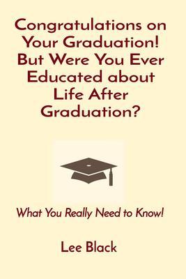 Congratulations on Your Graduation! But Were You Ever Educated about Life After Graduation?
