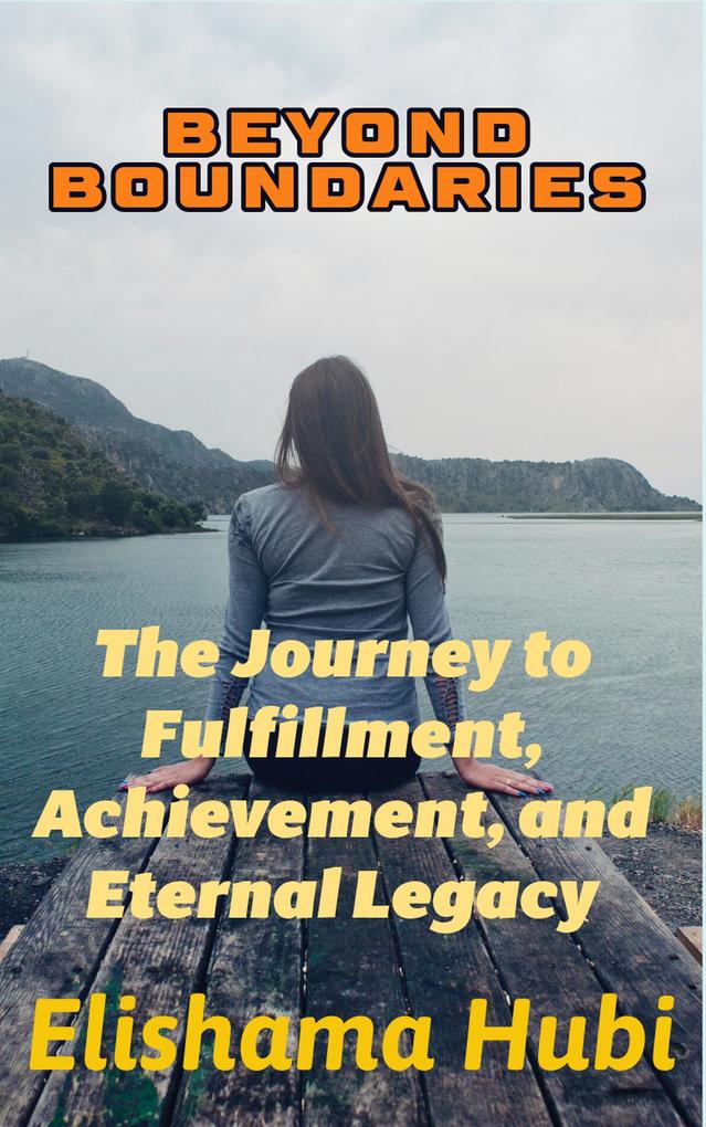 BEYOND BOUNDARIES: The Journey to Fulfillment Achievement and Eternal Legacy