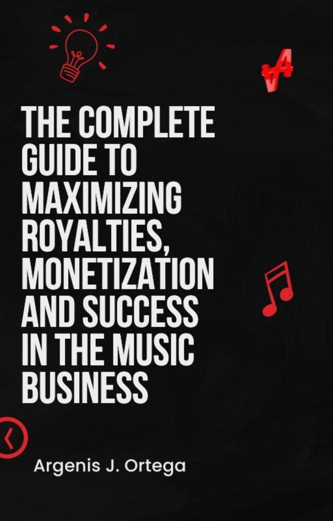 The Complete Guide to Maximizing Royalties Monetization and Success in the Music Business