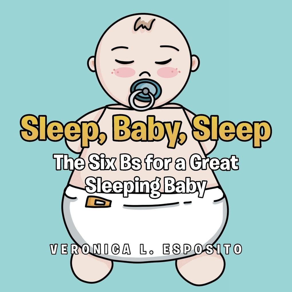 Sleep Baby Sleep; The Six Bs for a Great Sleeping Baby