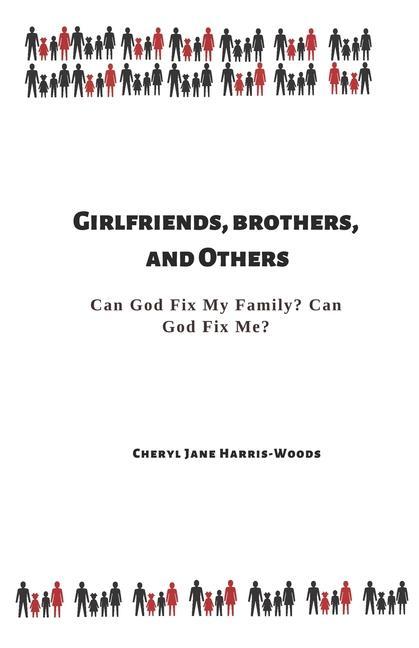 Girlfriends Brothers and Others: Can God Fix My Family? Can God Fix Me?