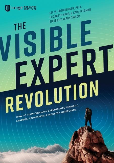 The Visible Expert Revolution: How to Turn Ordinary Experts into Thought Leaders Rainmakers and Industry Superstars
