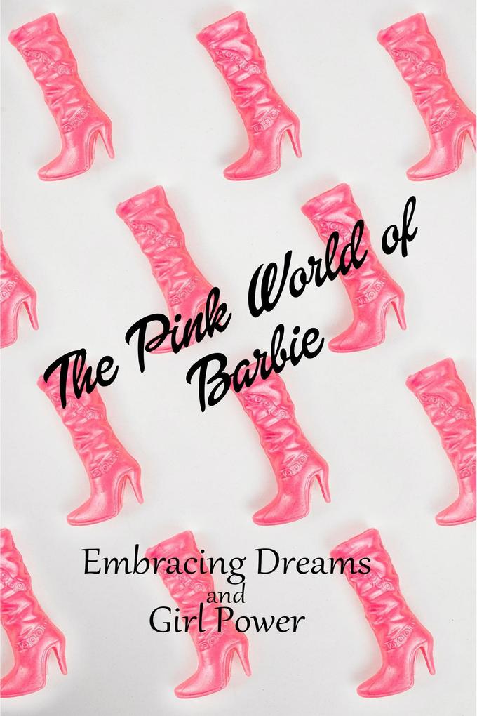The Pink World of Barbie: Embracing Dreams and Girl Power (Women)