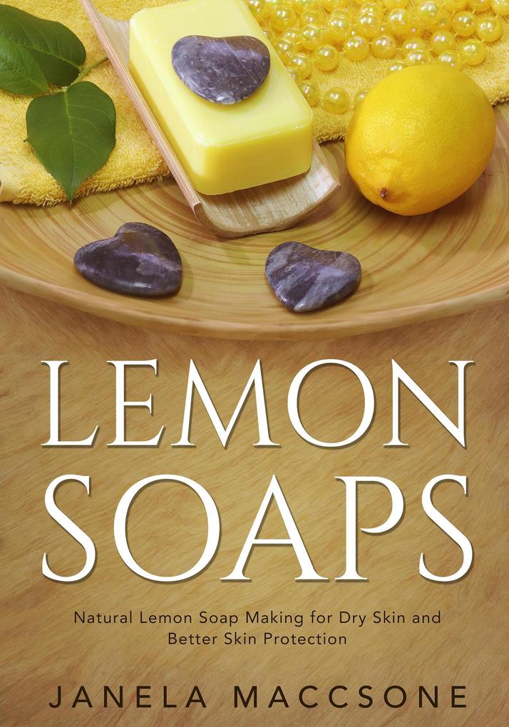 Lemon Soaps Natural Lemon Soap Making for Dry Skin and Better Skin Protection (Homemade Lemon Soaps #1)