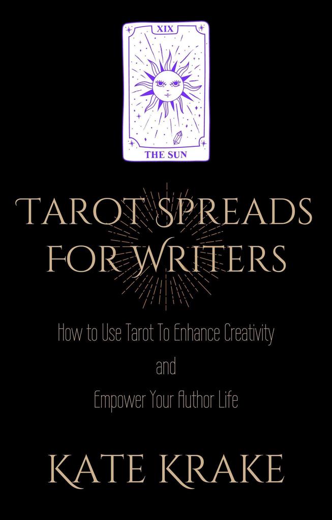 Tarot Spreads For Writers: How To Use Tarot To Enhance Creativity And Empower Your Author Life (Tarot Writers)