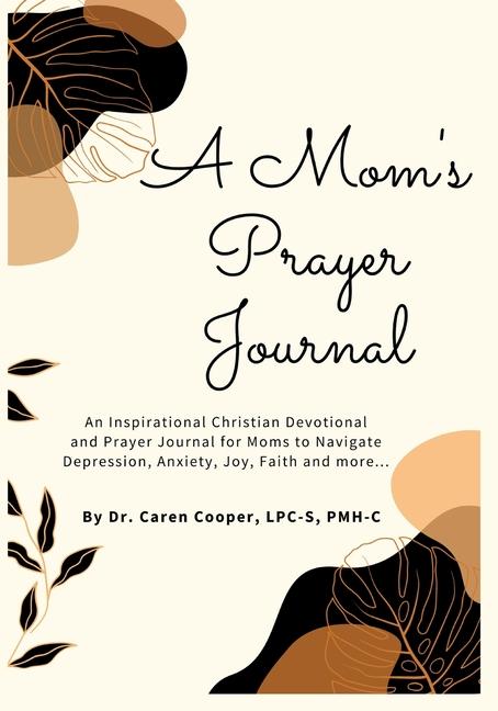 A Mom‘s Prayer Journal: An Inspirational Christian Devotional and Prayer Journal for Moms to Navigate Depression Anxiety Joy Faith and More