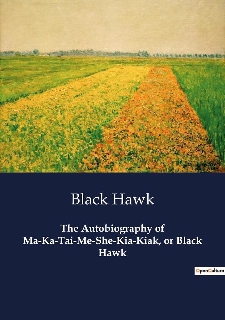 The Autobiography of Ma-Ka-Tai-Me-She-Kia-Kiak or Black Hawk