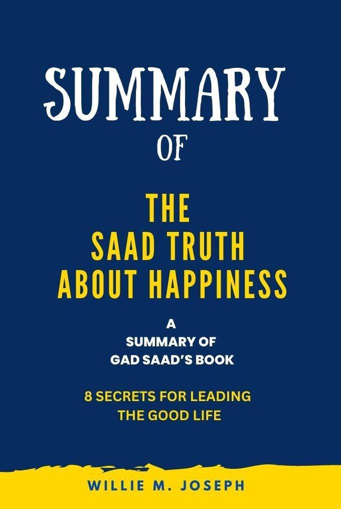Summary of The Saad Truth about Happiness By Gad Saad: 8 Secrets for Leading the Good Life