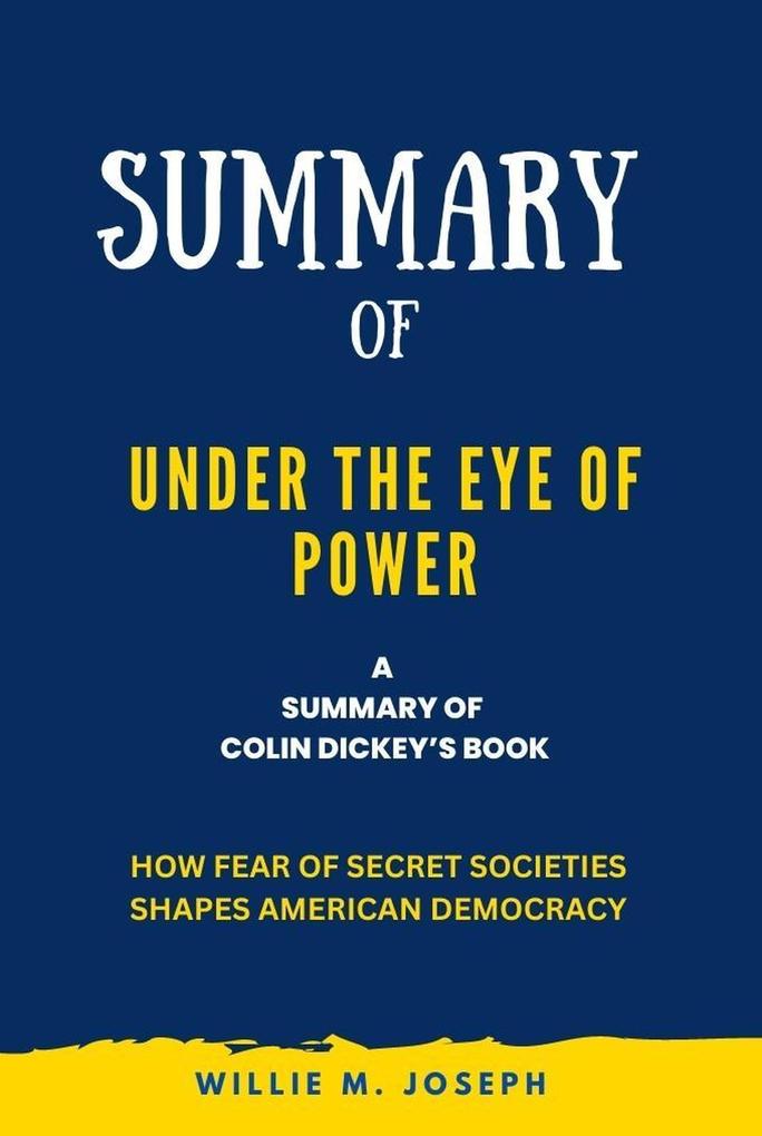 Summary of Under the Eye of Power By Colin Dickey: How Fear of Secret Societies Shapes American Democracy