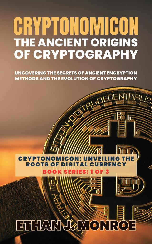 Cryptonomicon: The Ancient Origins of Cryptography: Uncovering the Secrets of Ancient Encryption Methods and the Evolution of Cryptography (Cryptonomicon: Unveiling the Roots of Digital Currency #1)
