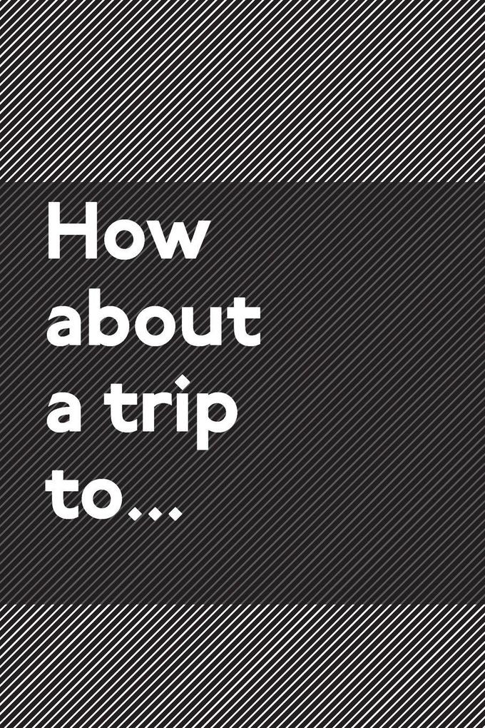 How About a Trip To...