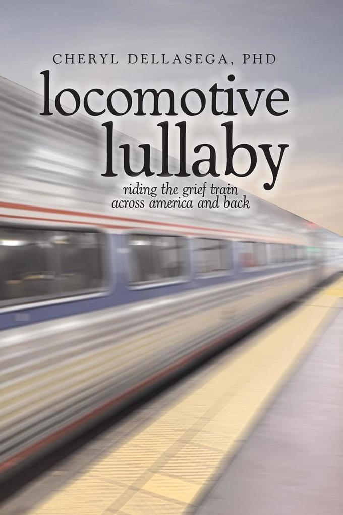 Locomotive Lullaby: Riding the Grief Train Across America And Back