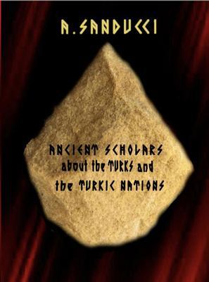 Ancient Scholars about the Turks and the Turkic Nations. (The Mega Edition - Volumes 1 2.)