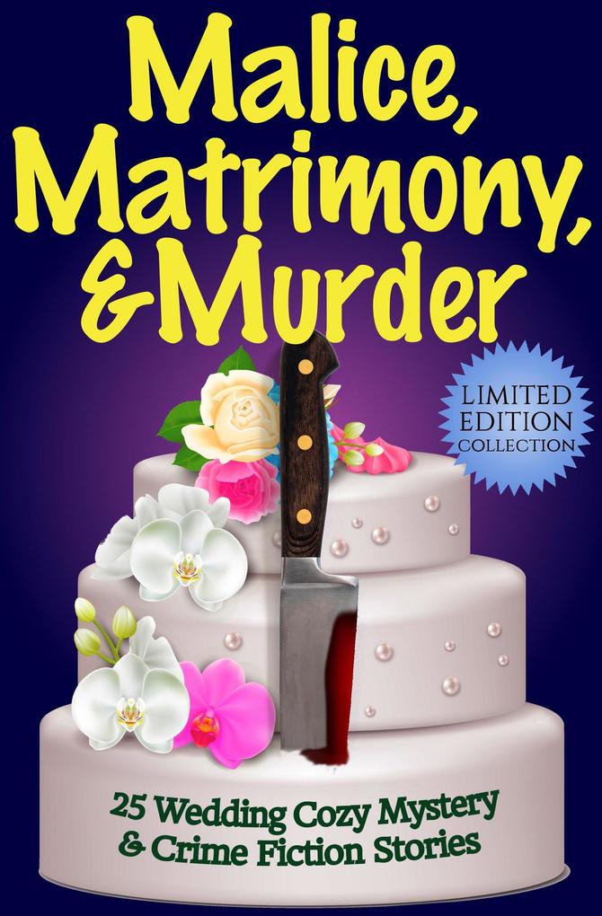 Malice Matrimony and Murder: A Limited-Edition Collection of 25 Wedding Cozy Mystery and Crime Fiction Stories