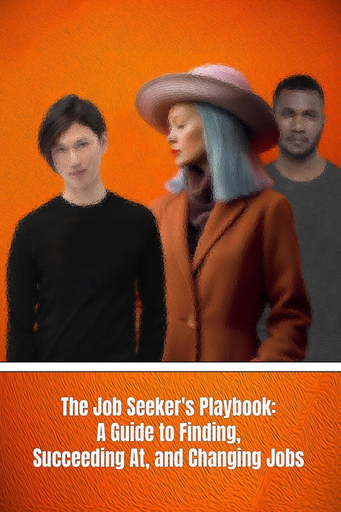 The Job Seeker‘s Playbook: A Guide to Finding Succeeding At and Changing Jobs