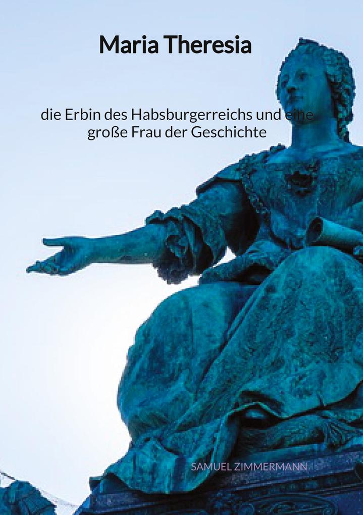 Maria Theresia - die Erbin des Habsburgerreichs und eine große Frau der Geschichte