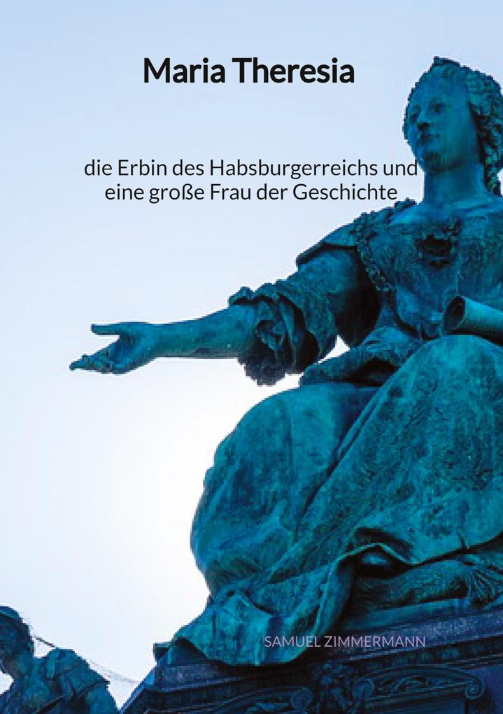 Maria Theresia - die Erbin des Habsburgerreichs und eine große Frau der Geschichte