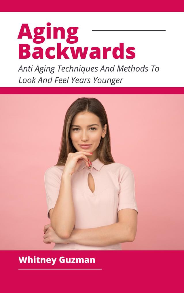 Aging Backwards - Anti Aging Techniques And Methods To Look And Feel Years Younger