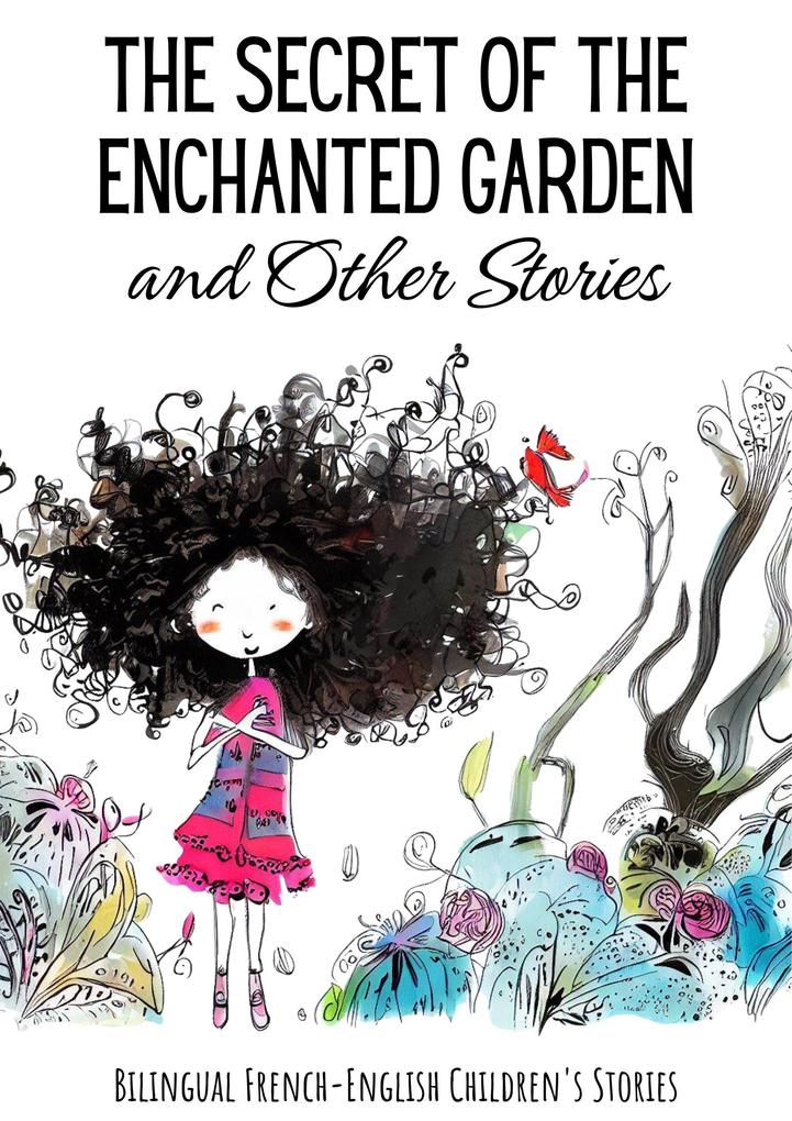 The Secret of the Enchanted Garden and Other Stories : Bilingual French-English Children‘s Stories