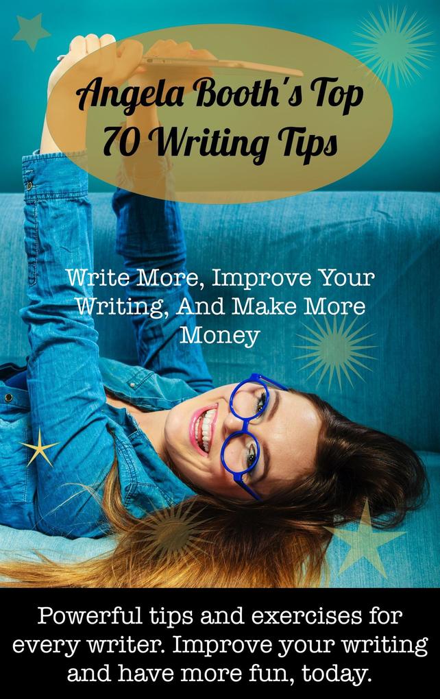 Angela Booth‘s Top 70 Writing Tips: Write More Improve Your Writing And Make More Money