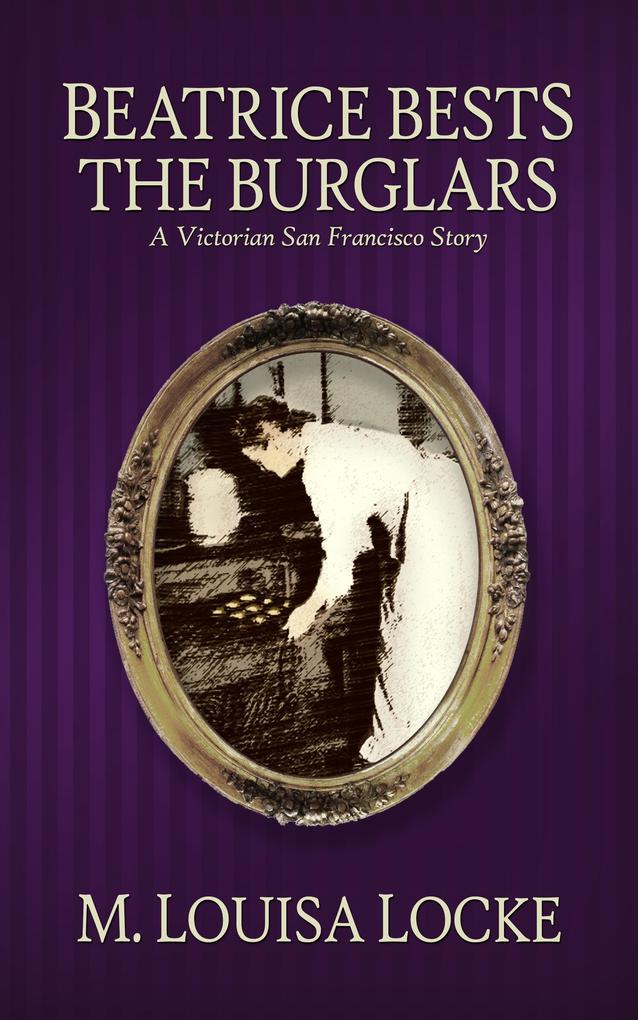 Beatrice Bests the Burglars (Victorian San Francisco Mystery)