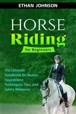 HORSE RIDING FOR BEGINNERS: The Ultimate Handbook for Novice Equestrians