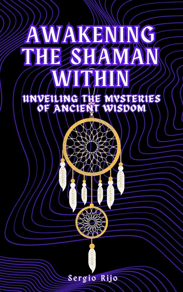 Awakening the Shaman Within: Unveiling the Mysteries of Ancient Wisdom