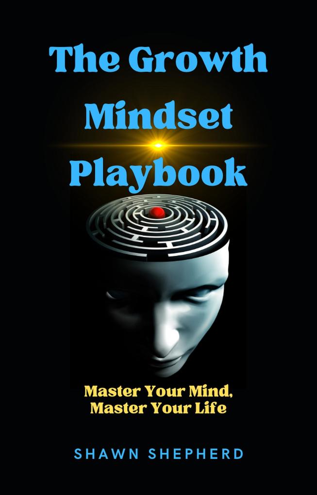 The Growth Mindset Playbook: Master Your Mind Master Your Life