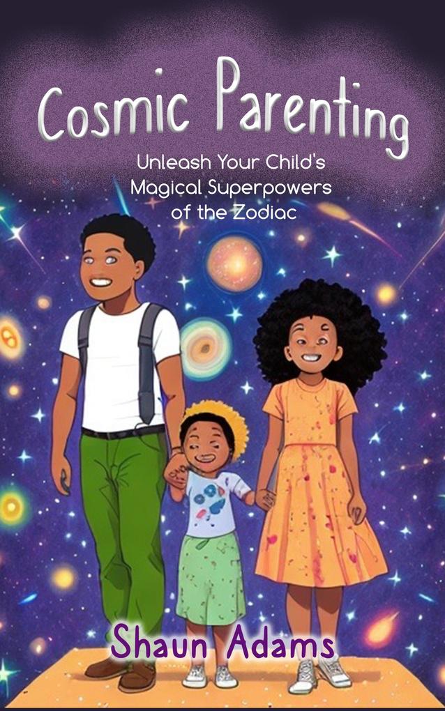 Cosmic Parenting: Unleash Your Child‘s Magical Superpowers of the Zodiac