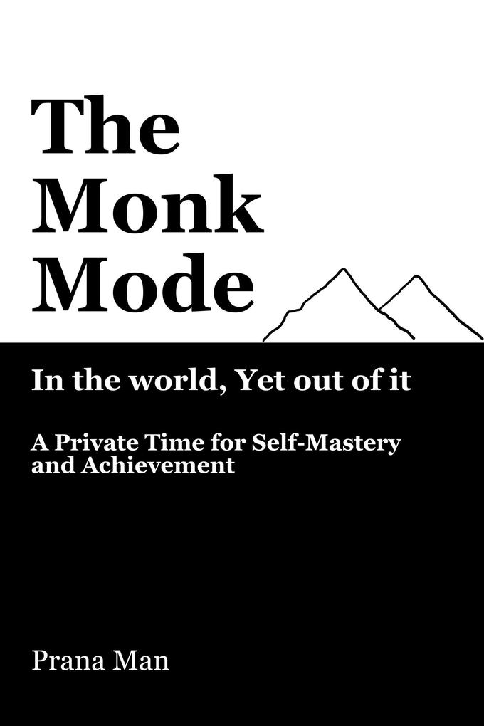The Monk Mode-Live in the World Yet Stay Out of It: A Private Time for Self-Mastery and Achievement. Vol-1