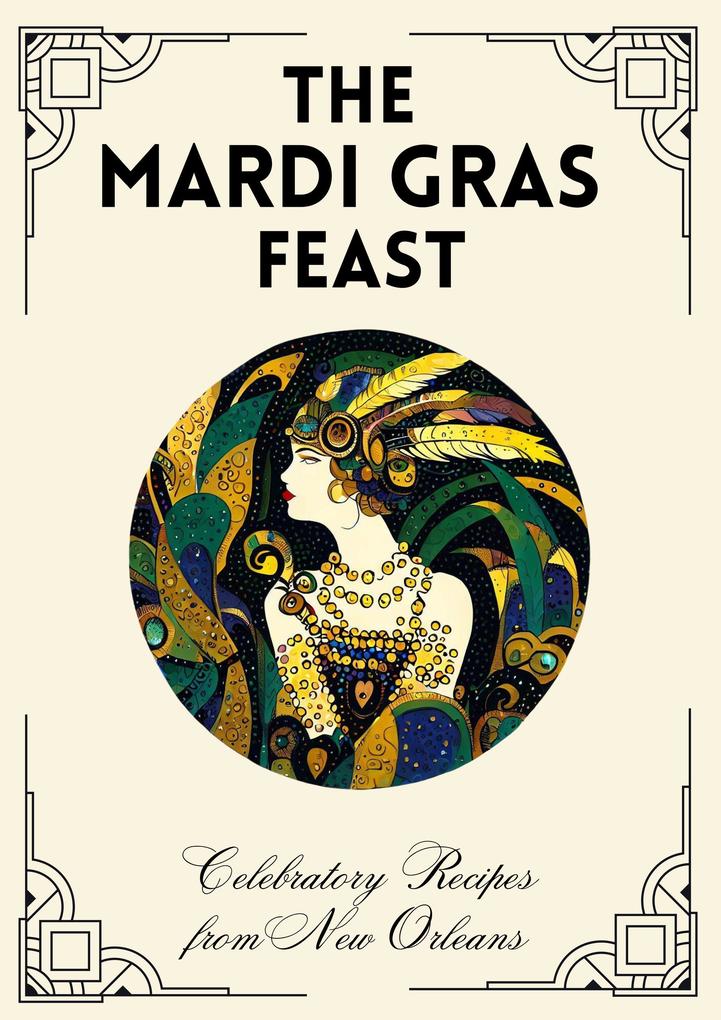 The Mardi Gras Feast: Celebratory Recipes from New Orleans