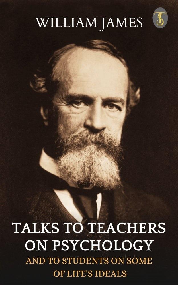Talks To Teachers On Psychology: And To Students On Some Of Life‘s Ideals