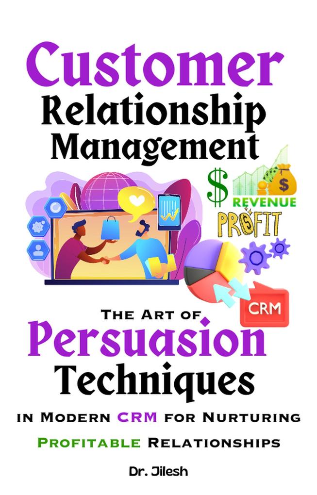 Customer Relationship Management: The Art of Persuasion Techniques in Modern CRM for Nurturing Profitable Relationships (Business)