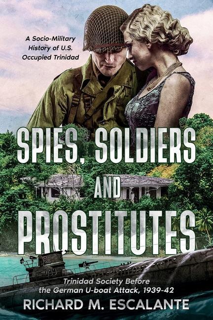 Spies Soldiers and Prostitutes: Trinidad Society Before the German U-boat Attack 1939-42