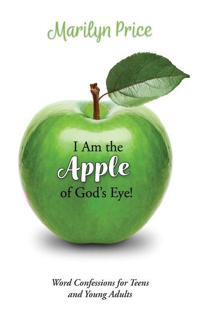 I Am the Apple of God‘s Eye!: Word Confessions for Teens and Young Adults