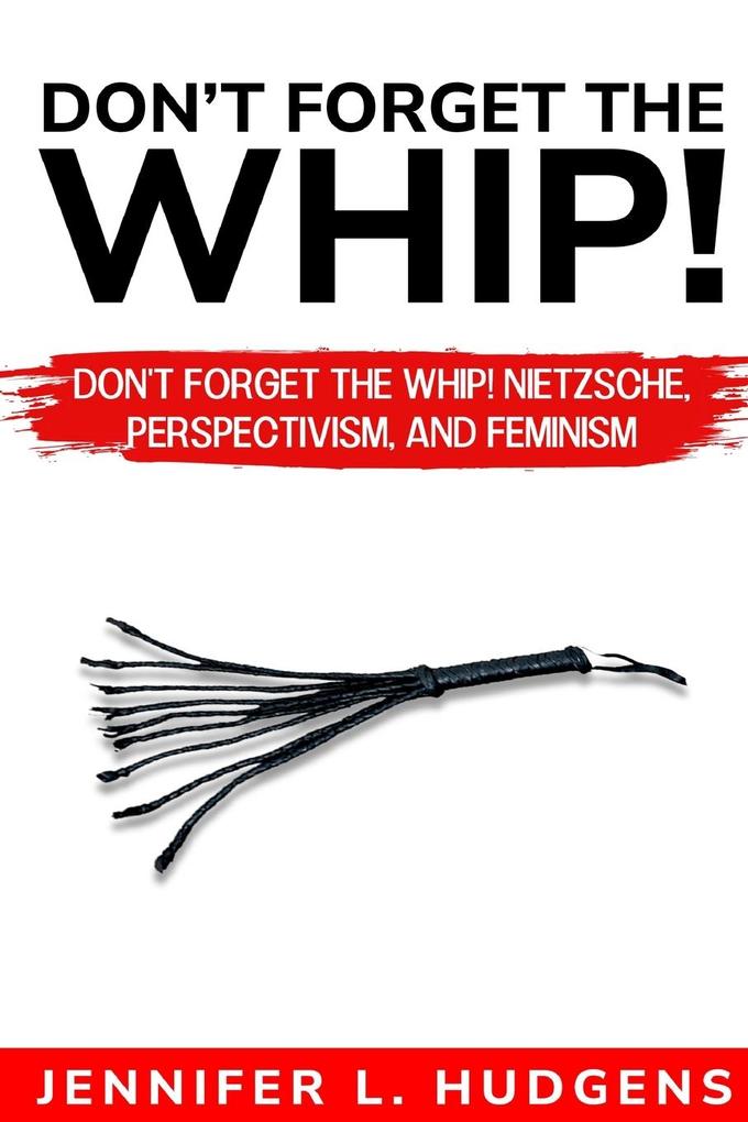 Don‘t forget the whip! Nietzsche Perspectivism and Feminism