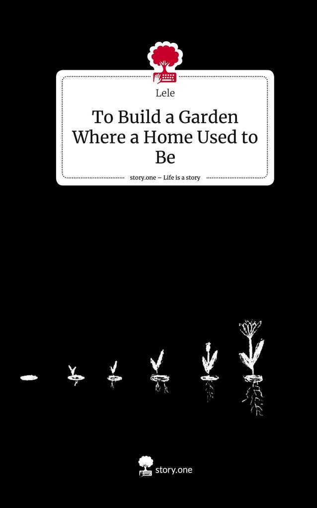 To Build a Garden Where a Home Used to Be. Life is a Story - story.one