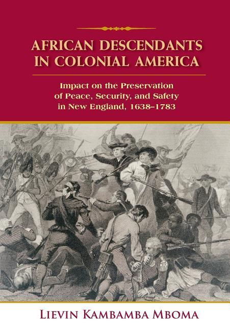 African Descendants in Colonial America: Impact on the Preservation of Peace Security and Safety in New England: 1638-1783