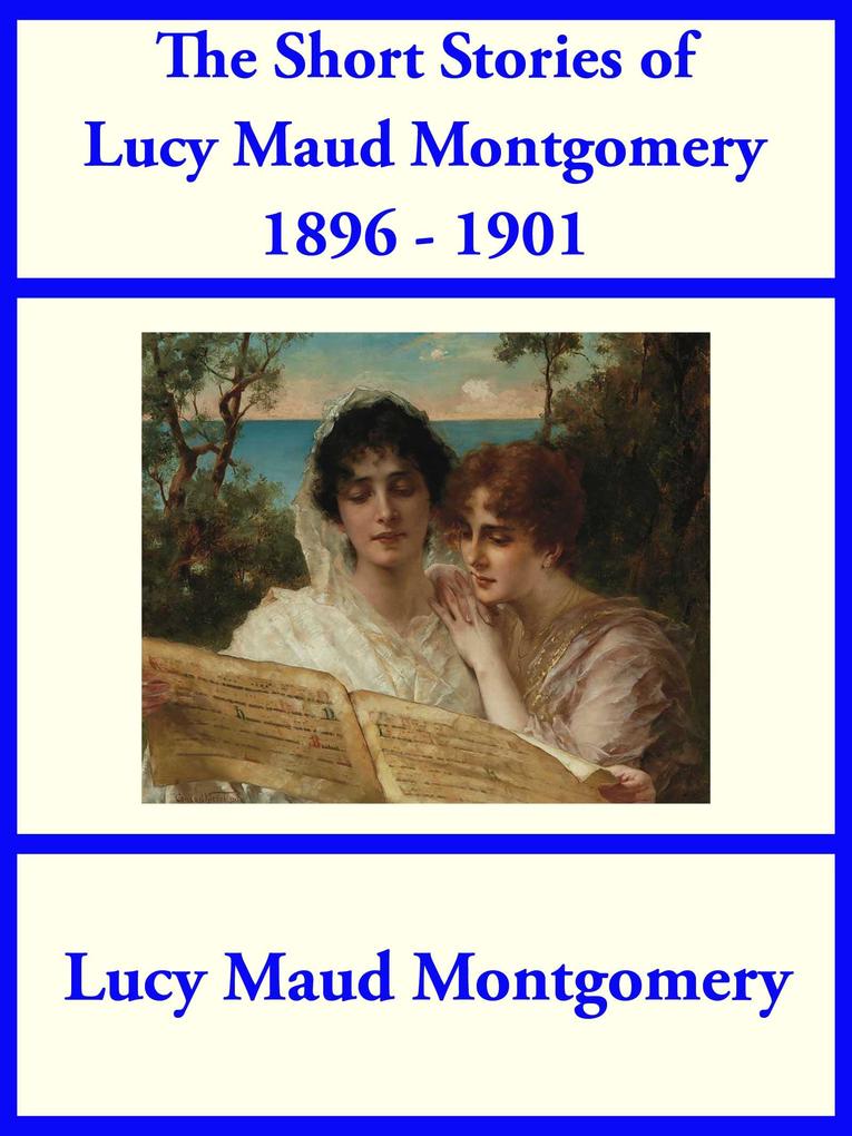 The Short Stories of Lucy Maud Montgomery from 1896-1901