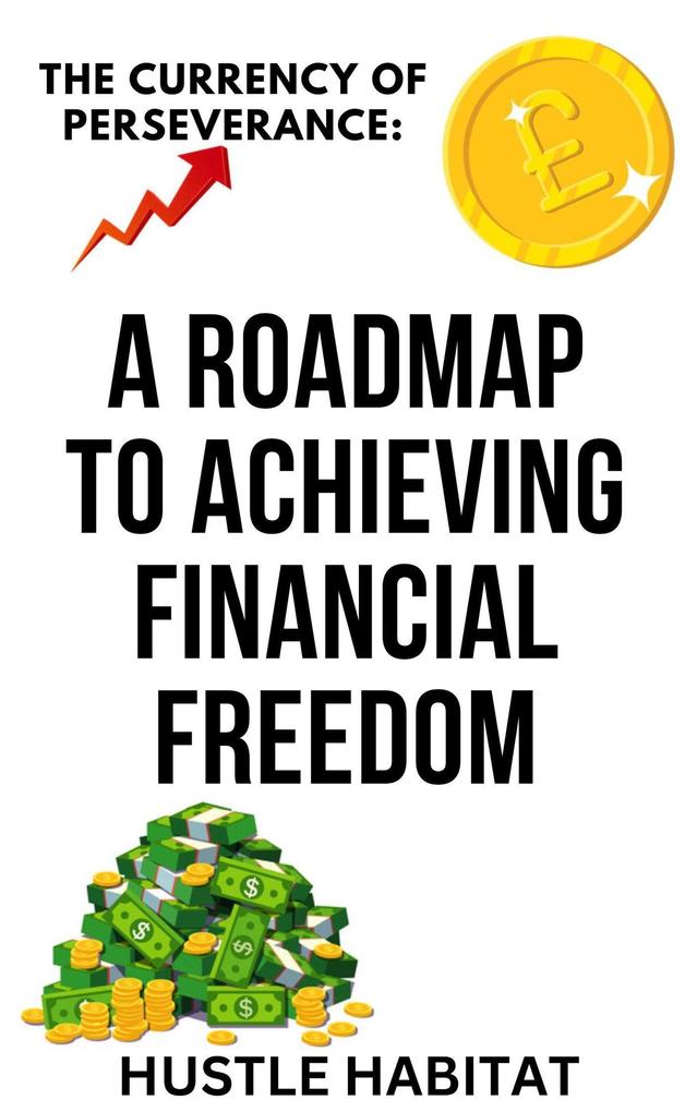 The Currency Of Perseverance: A Roadmap To Achieving Financial Freedom