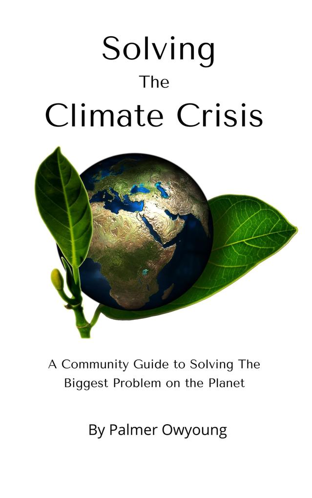 Solving the Climate Crisis - A Community Guide to Solving the Biggest Problem On the Planet