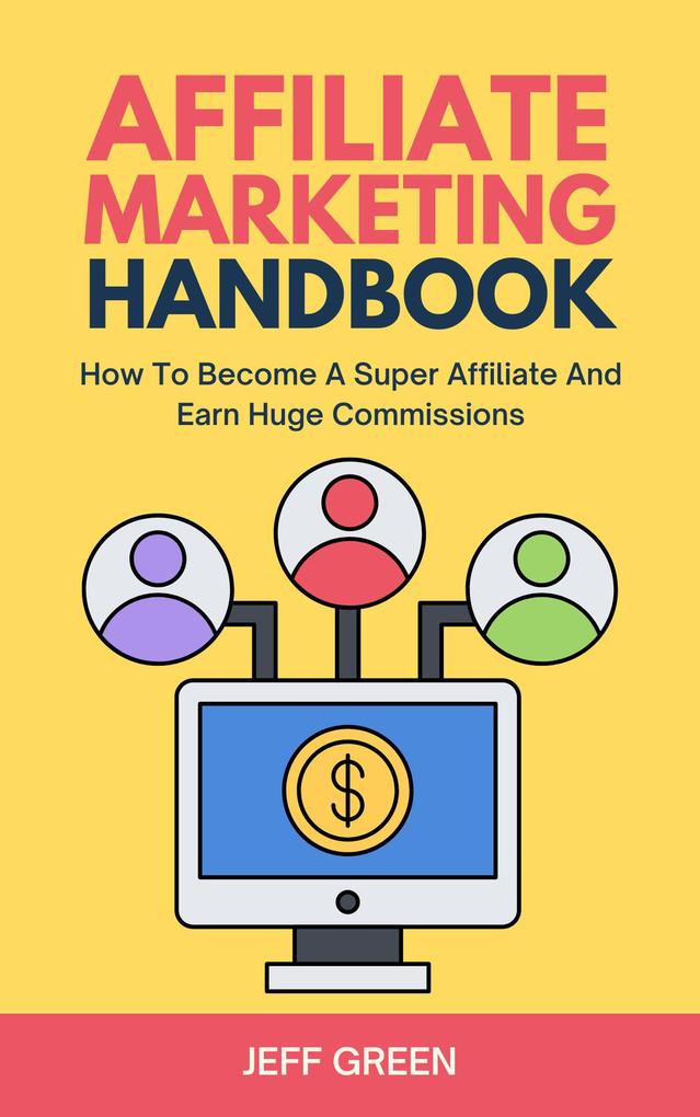 Affiliate Marketing Handbook - How To Become A Super Affiliate And Earn Huge Commissions
