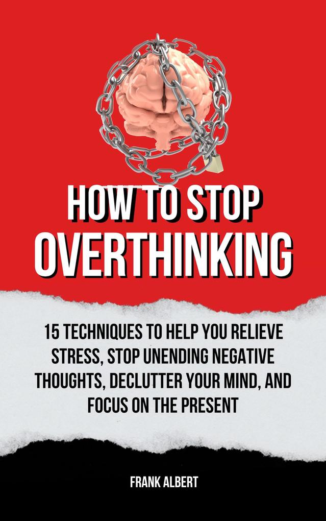 How To Stop Overthinking: 15 Techniques To Help You Relieve Stress Stop Unending Negative Thoughts Declutter Your Mind And Focus On The Present